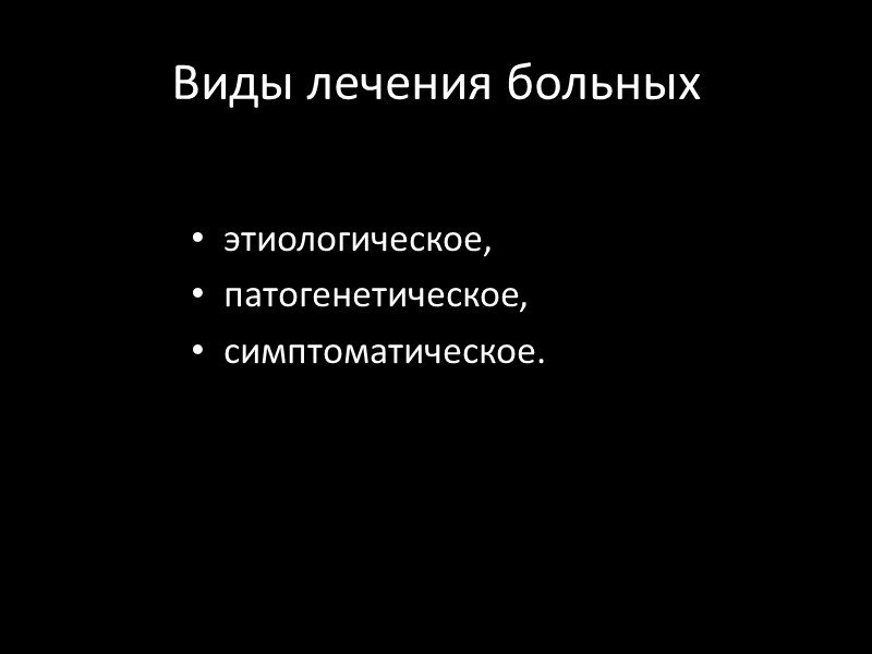 Виды лечения больных этиологическое,  патогенетическое,  симптоматическое.